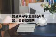 复旦大学毕业后投身军营，青春献国防