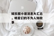娱乐圈小道消息大汇总，明星们的不为人知故事