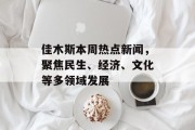 佳木斯本周热点新闻，聚焦民生、经济、文化等多领域发展