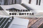 2021年热点新闻时事播报，回顾不平凡的一年