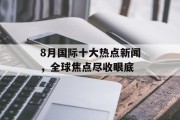 8月国际十大热点新闻,全球焦点尽收眼底 8月国际十大热点新闻,全球焦点尽收眼底