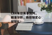 CBA每日赛事预判，精准分析，助你锁定心仪球队！