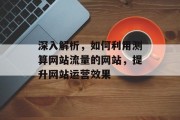 深入解析，如何利用测算网站流量的网站，提升网站运营效果