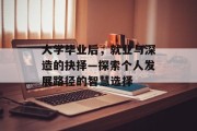大学毕业后，就业与深造的抉择—探索个人发展路径的智慧选择