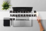 网站提升流量软件，助力网站实现高效增长的秘诀