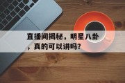 直播间揭秘，明星八卦，真的可以讲吗？