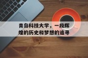 青岛科技大学，一段辉煌的历史和梦想的追寻
