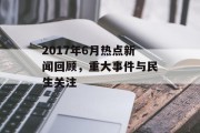 2017年6月热点新闻回顾，重大事件与民生关注
