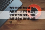 大学毕业后专业就业方向探索，大学毕业后专业就业方向探索，如何选择适合自己的职业路径