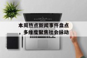 本周热点新闻事件盘点，多维度聚焦社会脉动