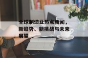 全球制造业热点新闻，新趋势、新挑战与未来展望