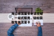 海口市流量卡申请攻略，一站式服务，轻松获取专属流量卡