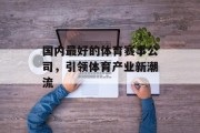 国内最好的体育赛事公司，引领体育产业新潮流