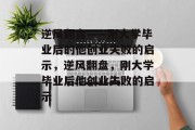 逆风翻盘——刚大学毕业后的他创业失败的启示，逆风翻盘，刚大学毕业后他创业失败的启示