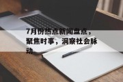 7月份热点新闻盘点，聚焦时事，洞察社会脉动