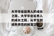 大学毕业后男人的成长之路，大学毕业后男人的成长之路，从学生到成熟男性的蜕变之旅