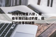 90年代明星八卦，那些年我们追过的星，他们的故事和秘密