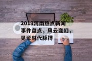 2019河南热点新闻事件盘点，风云变幻，见证时代脉搏