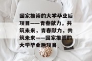 国家推崇的大学毕业后项目——青春献力，共筑未来，青春献力，共筑未来——国家推崇的大学毕业后项目