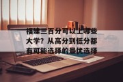 福建三百分可以上哪些大学？从高分到低分都有可能选择的最优选择