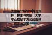大学毕业后留学方式选择，探索与决策，大学毕业后留学方式的选择，探索与决策