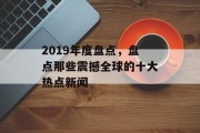 2019年度盘点，盘点那些震撼全球的十大热点新闻