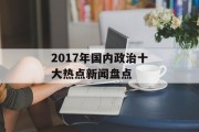 2017年国内政治十大热点新闻盘点