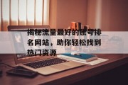 揭秘流量最好的账号排名网站，助你轻松找到热门资源