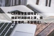 CBA赛事直播预告，精彩对决即将上演，锁定直播间，不容错过！