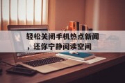 轻松关闭手机热点新闻，还你宁静阅读空间