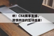 啊！CBA赛事直播，激情四溢的篮球盛宴！