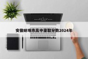 安徽蚌埠市高中录取分数2024年