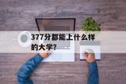 377分都能上什么样的大学？