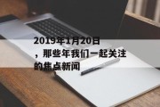 2019年1月20日，那些年我们一起关注的焦点新闻
