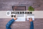 2022社会热点新闻评论