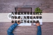 九零后大学毕业后的工作轨迹，九零后大学毕业后的工作成长轨迹