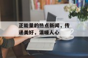 正能量的热点新闻，传递美好，温暖人心