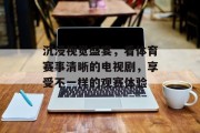 沉浸视觉盛宴，看体育赛事清晰的电视剧，享受不一样的观赛体验