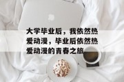 大学毕业后，我依然热爱动漫，毕业后依然热爱动漫的青春之旅