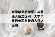 大学毕业后参军，与普通入伍之区别，大学毕业后参军与普通入伍之区别