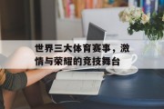 世界三大体育赛事，激情与荣耀的竞技舞台