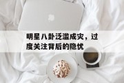 明星八卦泛滥成灾，过度关注背后的隐忧