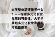 大学毕业后还能考什么？——探索多元化职业发展的可能性，大学毕业后多元化职业发展的可能性探索