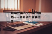 解读云南农业大学分数线——全面剖析重要信息