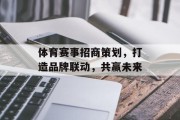 体育赛事招商策划，打造品牌联动，共赢未来
