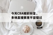 今天CBA精彩纷呈，多场直播赛事不容错过！