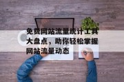免费网站流量统计工具大盘点，助你轻松掌握网站流量动态