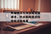 天猫精灵引领智能家居潮流，热点新闻盘点科技生活新变革