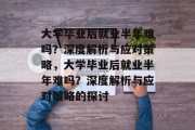 大学毕业后就业半年难吗？深度解析与应对策略，大学毕业后就业半年难吗？深度解析与应对策略的探讨