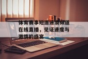 体育赛事短道速滑频道在线直播，见证速度与激情的盛宴